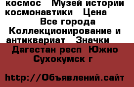1.1) космос : Музей истории космонавтики › Цена ­ 49 - Все города Коллекционирование и антиквариат » Значки   . Дагестан респ.,Южно-Сухокумск г.